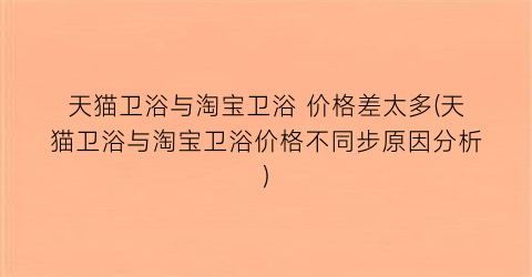 天猫卫浴与淘宝卫浴 价格差太多(天猫卫浴与淘宝卫浴价格不同步原因分析)